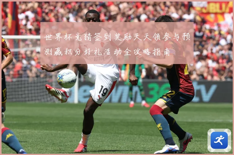 世界杯竞猜签到奖励天天领参与预测赢积分好礼活动全攻略指南
