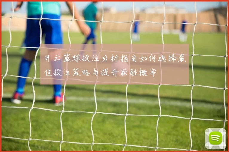 开云篮球投注分析指南如何选择最佳投注策略与提升获胜概率