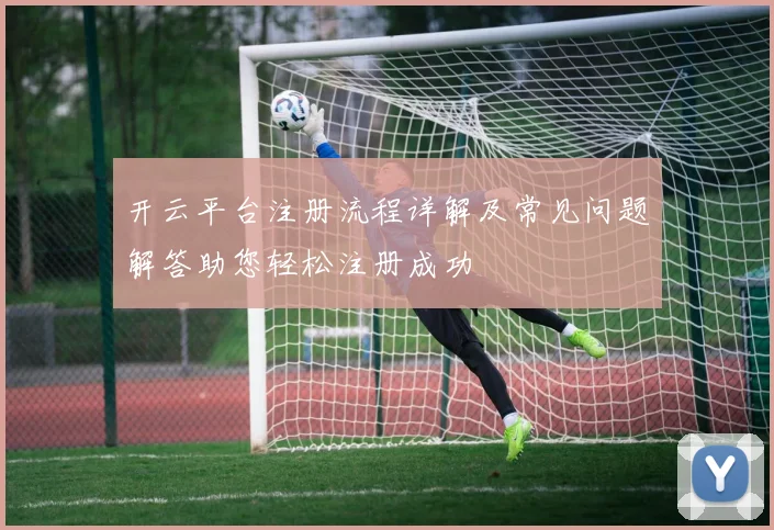 开云平台注册流程详解及常见问题解答助您轻松注册成功