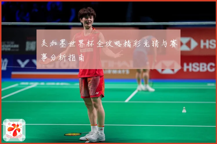 美加墨世界杯全攻略精彩竞猜与赛事分析指南