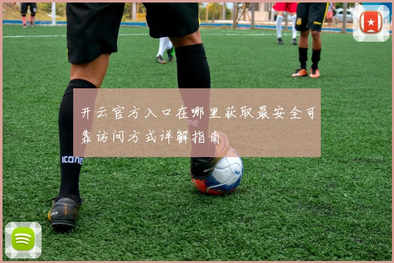 开云官方入口在哪里获取最安全可靠访问方式详解指南