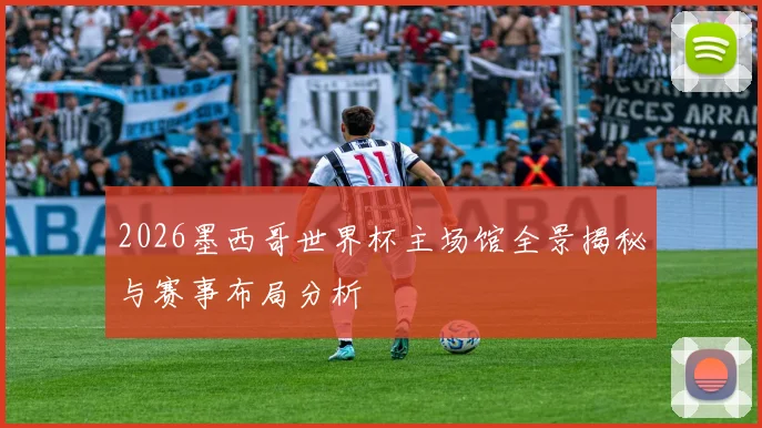 2026墨西哥世界杯主场馆全景揭秘与赛事布局分析