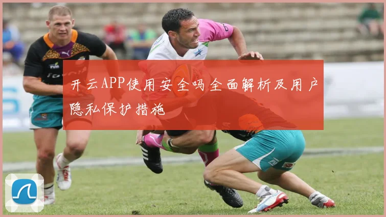 开云APP使用安全吗全面解析及用户隐私保护措施