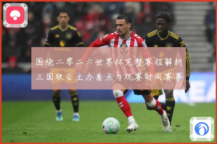 围绕二零二六世界杯完整赛程解析三国联合主办看点与观赛时间赛事前瞻