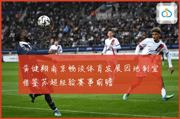 黄健翔南京畅谈体育发展因地制宜借鉴苏超经验赛事前瞻