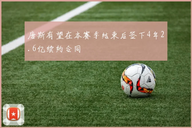 唐斯有望在本赛季结束后签下4年2.6亿续约合同