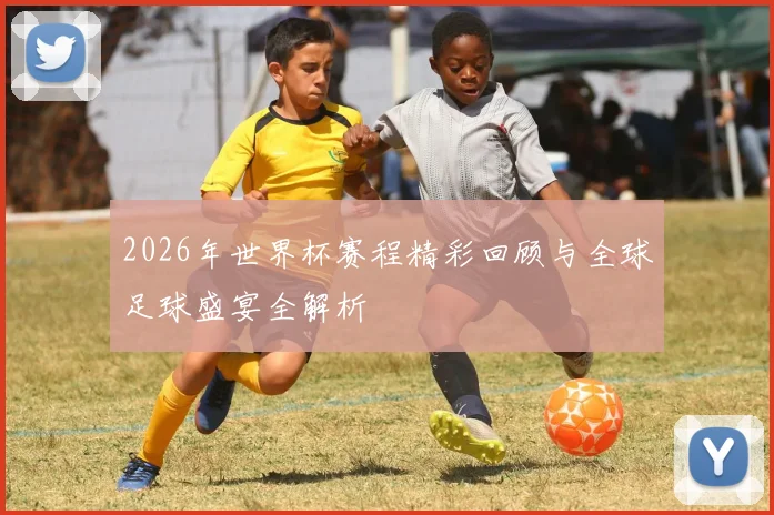 2026年世界杯赛程精彩回顾与全球足球盛宴全解析
