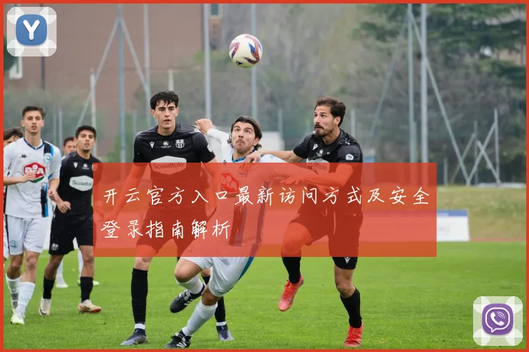 开云官方入口最新访问方式及安全登录指南解析
