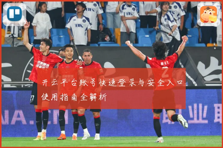 开云平台账号快速登录与安全入口使用指南全解析