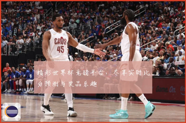 精彩世界杯竞猜平台，尽享实时比分预测与奖品乐趣