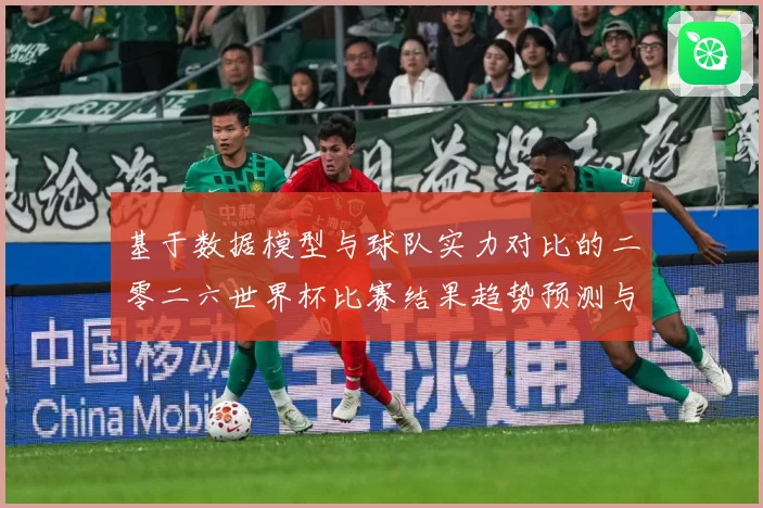 基于数据模型与球队实力对比的二零二六世界杯比赛结果趋势预测与数据研判