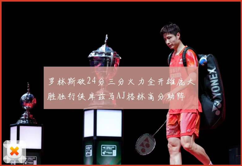罗林斯砍24分三分火力全开雄鹿大胜独行侠库兹马AJ格林高分助阵