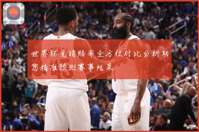 世界杯竞猜赔率全方位对比分析助您精准预测赛事结果