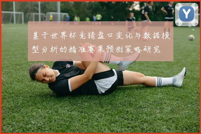 基于世界杯竞猜盘口变化与数据模型分析的精准赛果预测策略研究