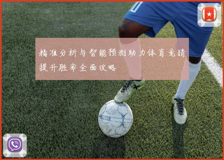 精准分析与智能预测助力体育竞猜提升胜率全面攻略