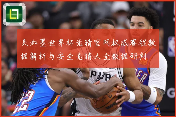 美加墨世界杯竞猜官网权威赛程数据解析与安全竞猜大全数据研判