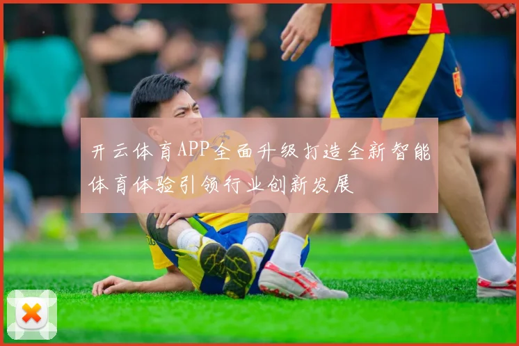 开云体育APP全面升级打造全新智能体育体验引领行业创新发展