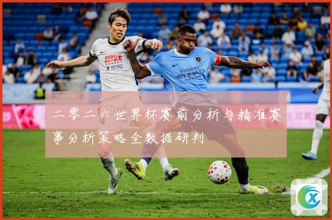 二零二六世界杯赛前分析与精准赛事分析策略全数据研判