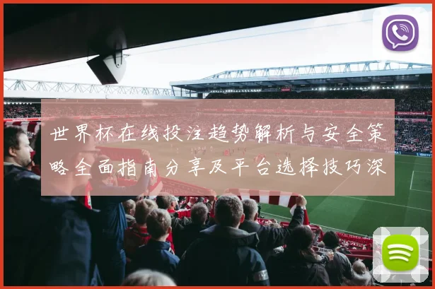 世界杯在线投注趋势解析与安全策略全面指南分享及平台选择技巧深度剖析