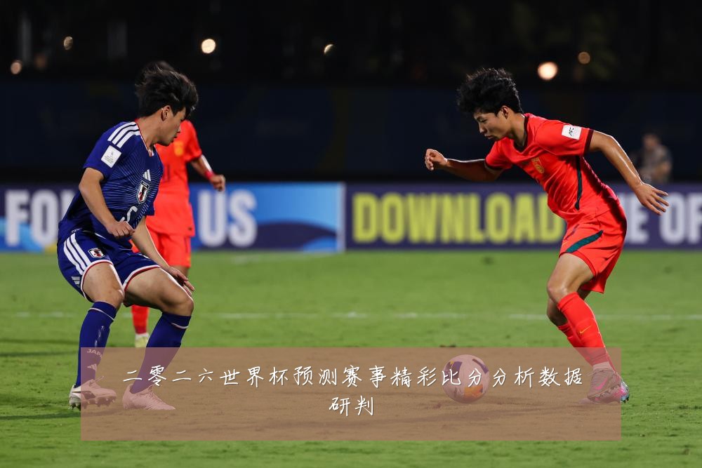 二零二六世界杯预测赛事精彩比分分析数据研判