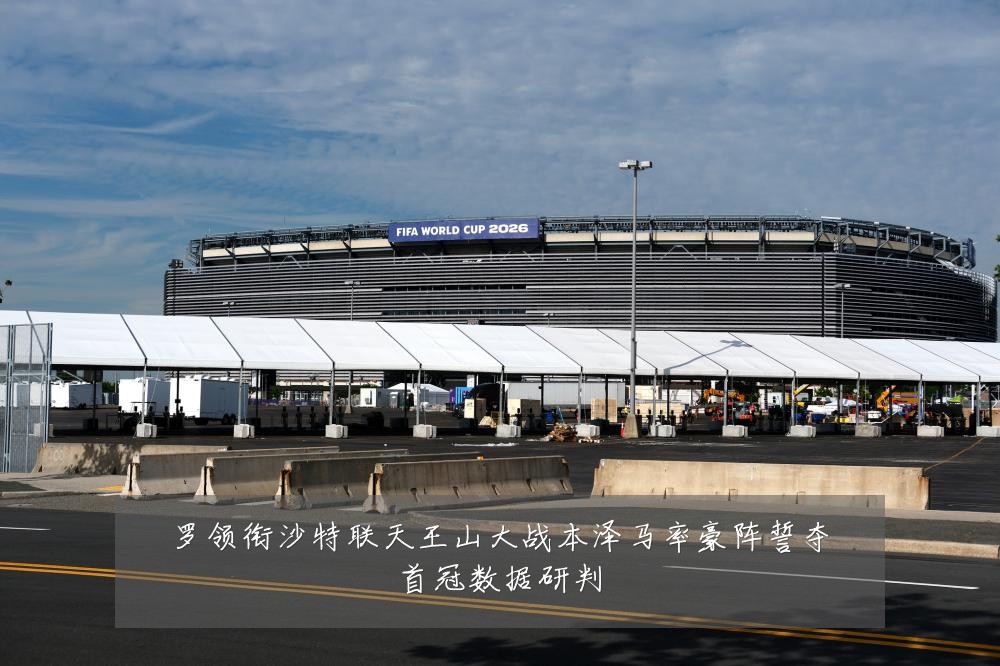罗领衔沙特联天王山大战本泽马率豪阵誓夺首冠数据研判